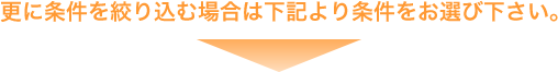 更に条件を絞り込む場合は下記より条件をお選び下さい。